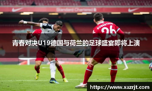 青春对决U19德国与荷兰的足球盛宴即将上演