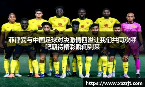 菲律宾与中国足球对决激情四溢让我们共同欢呼吧期待精彩瞬间到来